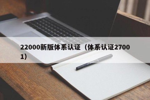 22000新版体系认证（体系认证27001）
