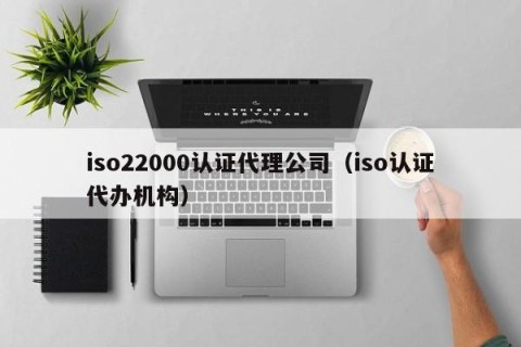iso22000认证代理公司（iso认证代办机构）