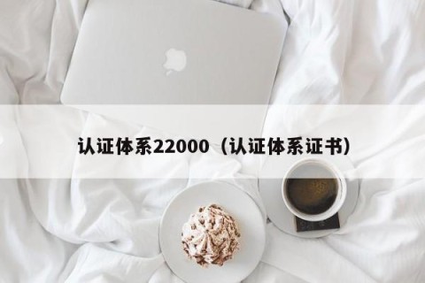 认证体系22000（认证体系证书）