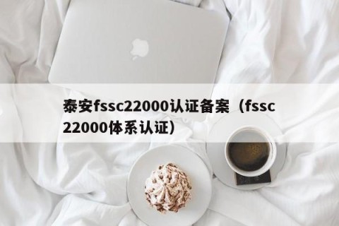 泰安fssc22000认证备案（fssc22000体系认证）
