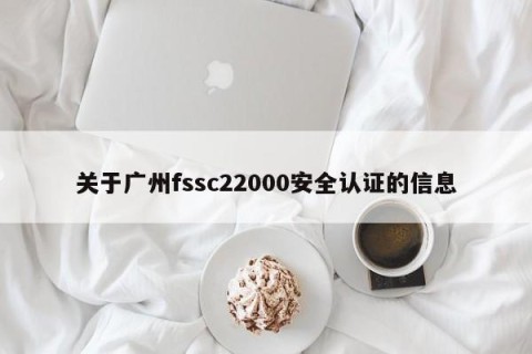 关于广州fssc22000安全认证的信息