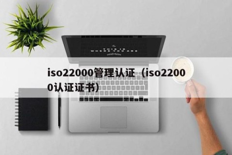 iso22000管理认证（iso22000认证证书）