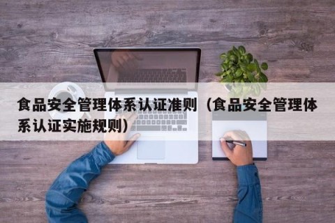 食品安全管理体系认证准则（食品安全管理体系认证实施规则）