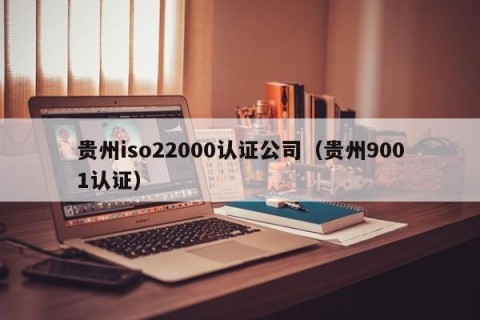 贵州iso22000认证公司（贵州9001认证）