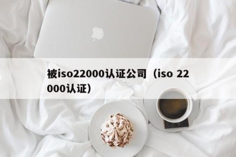 被iso22000认证公司（iso 22000认证）