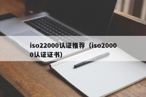 iso22000认证推荐（iso20000认证证书）