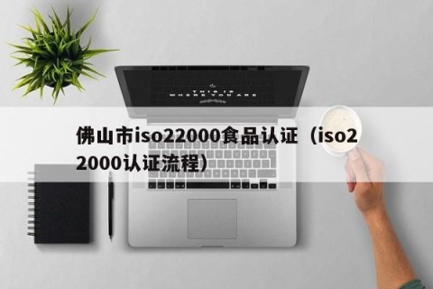 佛山市iso22000食品认证（iso22000认证流程）