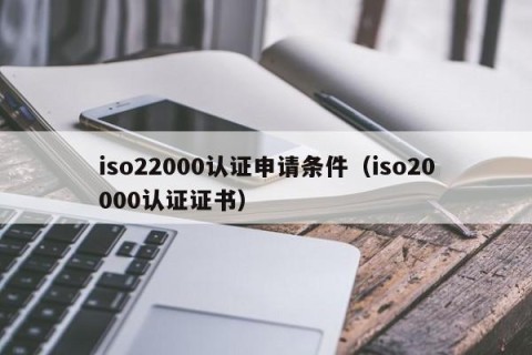iso22000认证申请条件（iso20000认证证书）