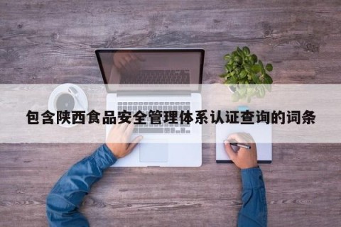 包含陕西食品安全管理体系认证查询的词条