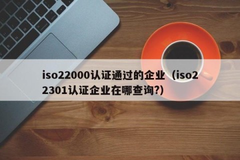 iso22000认证通过的企业（iso22301认证企业在哪查询?）