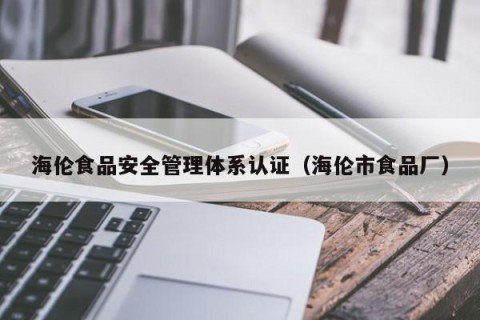 海伦食品安全管理体系认证（海伦市食品厂）