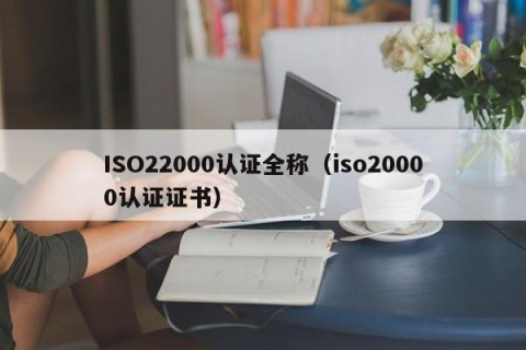 ISO22000认证全称（iso20000认证证书）