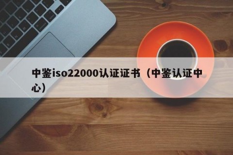 中鉴iso22000认证证书（中鉴认证中心）