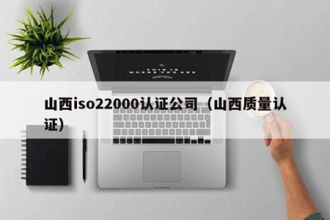 山西iso22000认证公司（山西质量认证）