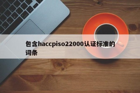 包含haccpiso22000认证标准的词条