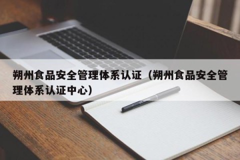 朔州食品安全管理体系认证（朔州食品安全管理体系认证中心）