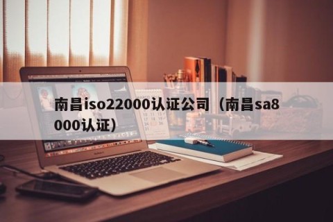 南昌iso22000认证公司（南昌sa8000认证）