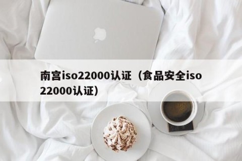 南宫iso22000认证（食品安全iso22000认证）