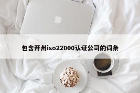包含开州iso22000认证公司的词条