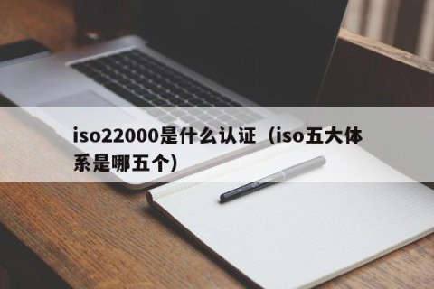 iso22000是什么认证（iso五大体系是哪五个）