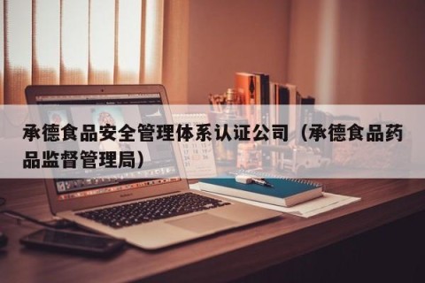 承德食品安全管理体系认证公司（承德食品药品监督管理局）