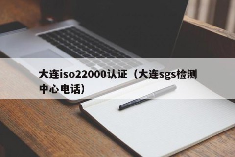 大连iso22000认证（大连sgs检测中心电话）
