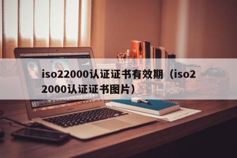 iso22000认证证书有效期（iso22000认证证书图片）