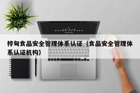 桦甸食品安全管理体系认证（食品安全管理体系认证机构）