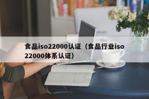 食品iso22000认证（食品行业iso22000体系认证）