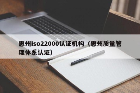 惠州iso22000认证机构（惠州质量管理体系认证）