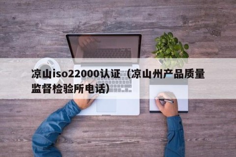 凉山iso22000认证（凉山州产品质量监督检验所电话）