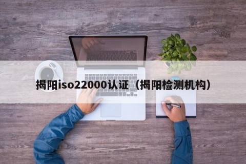 揭阳iso22000认证（揭阳检测机构）