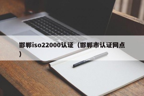 邯郸iso22000认证（邯郸市认证网点）