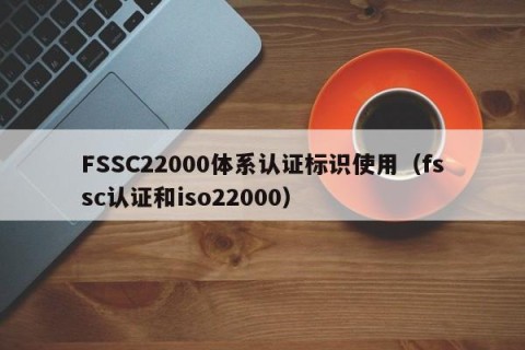 FSSC22000体系认证标识使用（fssc认证和iso22000）