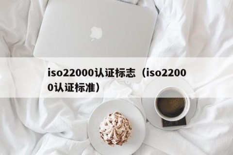 iso22000认证标志（iso22000认证标准）