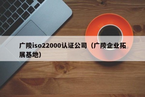 广陵iso22000认证公司（广陵企业拓展基地）