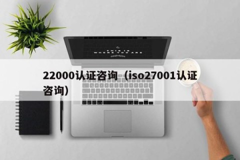 22000认证咨询（iso27001认证咨询）