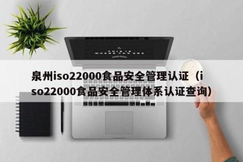 泉州iso22000食品安全管理认证（iso22000食品安全管理体系认证查询）