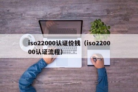 iso22000认证价钱（iso220000认证流程）