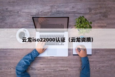 云龙iso22000认证（云龙资质）