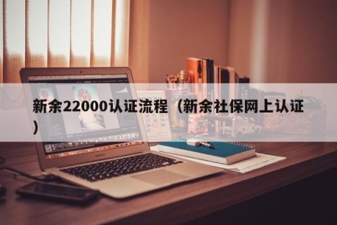 新余22000认证流程（新余社保网上认证）
