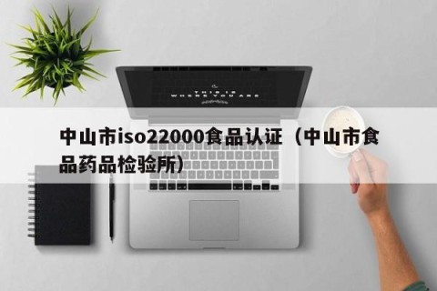 中山市iso22000食品认证（中山市食品药品检验所）