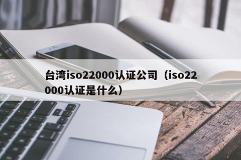 台湾iso22000认证公司（iso22000认证是什么）