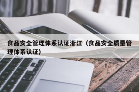 食品安全管理体系认证浙江（食品安全质量管理体系认证）