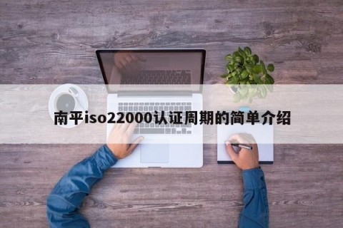 南平iso22000认证周期的简单介绍