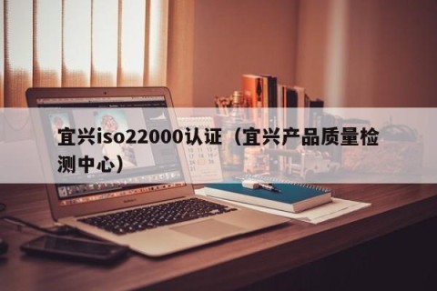宜兴iso22000认证（宜兴产品质量检测中心）