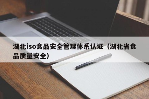 湖北iso食品安全管理体系认证（湖北省食品质量安全）