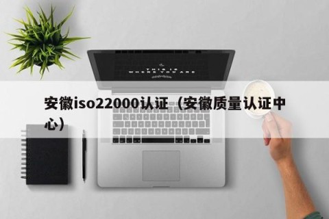 安徽iso22000认证（安徽质量认证中心）