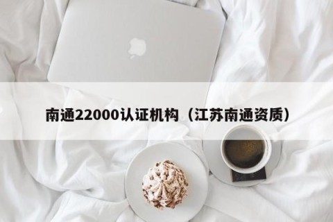 南通22000认证机构（江苏南通资质）