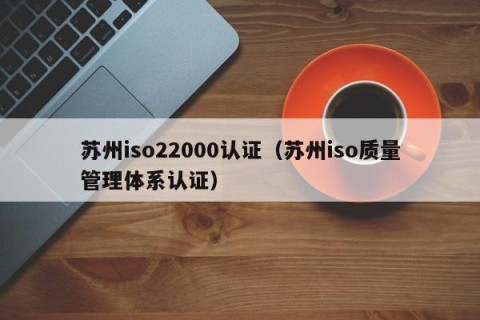 苏州iso22000认证（苏州iso质量管理体系认证）